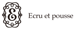 Ecru et pousse エクリュ・エ・プゥス